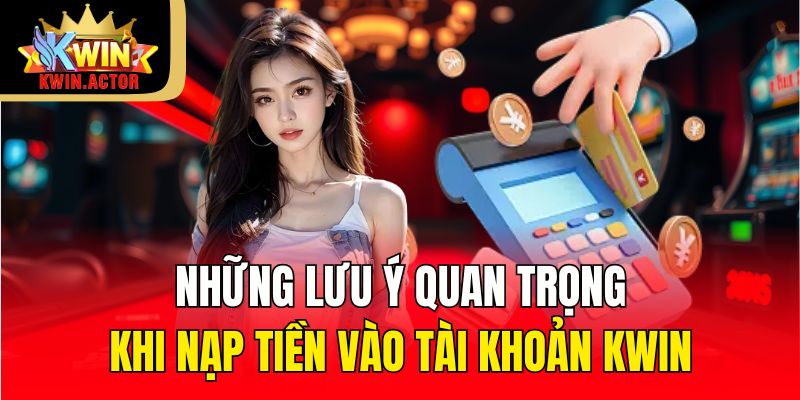Nạp Tiền 3 Những lưu ý quan trọng khi nạp tiền vào tài khoản KWIN