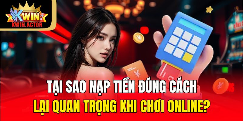 Nạp Tiền 1 Tại sao nạp tiền đúng cách lại quan trọng khi chơi online?